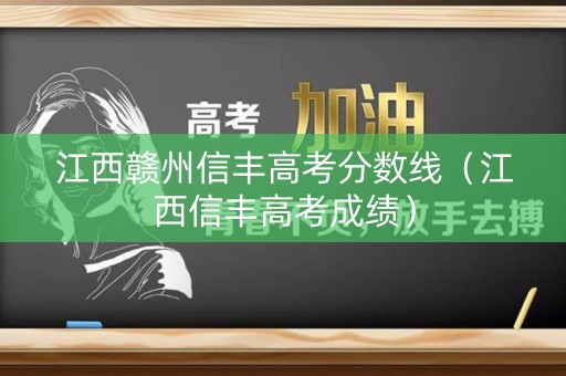 江西赣州信丰高考分数线(江西信丰高考成绩) 江西赣州信丰高考分数线(江西信丰高考成绩)