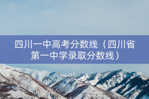 四川一中高考分数线(四川省第一中学录取分数线) 四川一中高考分数线(四川省第一中学录取分数线)