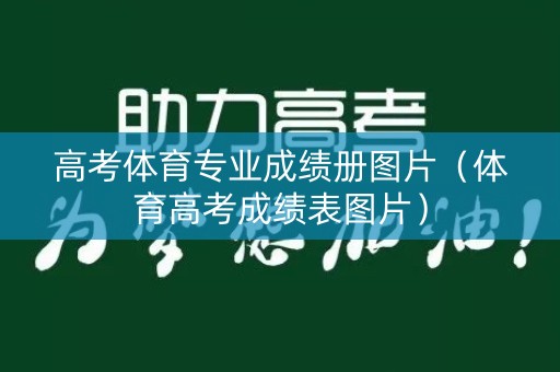 高考体育专业成绩册图片(体育高考成绩表图片) 高考体育专业成绩册图片(体育高考成绩表图片)