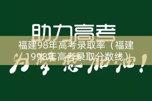 福建98年高考录取率(福建1998年高考录取分数线) 福建98年高考录取率(福建1998年高考录取分数线)