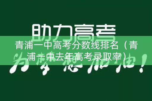 青浦一中高考分数线排名(青浦一中去年高考录取率) 青浦一中高考分数线排名(青浦一中去年高考录取率)