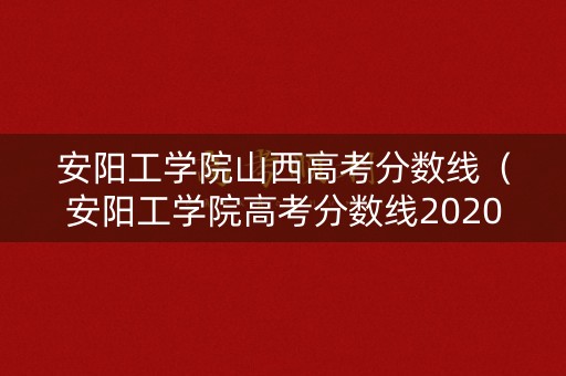 安阳工学院山西高考分数线(安阳工学院高考分数线2020) 安阳工学院山西高考分数线(安阳工学院高考分数线2020)