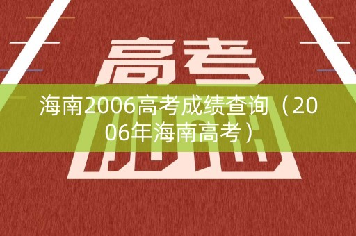 海南2006高考成绩查询(2006年海南高考) 海南2006高考成绩查询(2006年海南高考)