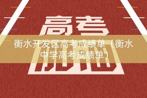 衡水开发区高考成绩单(衡水中学高考成绩单) 衡水开发区高考成绩单(衡水中学高考成绩单)