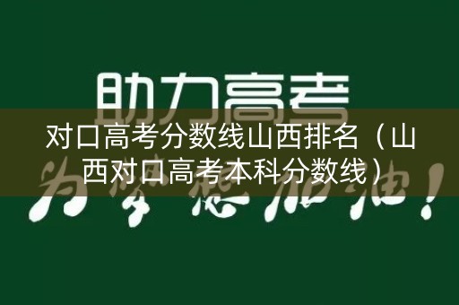 对口高考分数线山西排名(山西对口高考本科分数线) 对口高考分数线山西排名(山西对口高考本科分数线)