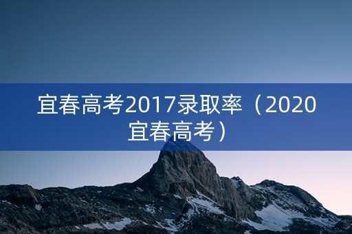 宜春高考2017录取率(2020宜春高考) 宜春高考2017录取率(2020宜春高考)