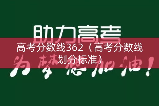 高考分数线362(高考分数线划分标准) 高考分数线362(高考分数线划分标准)