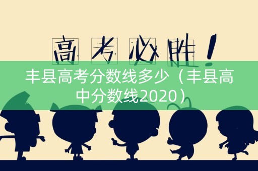 丰县高考分数线多少(丰县高中分数线2020) 丰县高考分数线多少(丰县高中分数线2020)