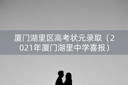 厦门湖里区高考状元录取(2021年厦门湖里中学喜报) 厦门湖里区高考状元录取(2021年厦门湖里中学喜报)