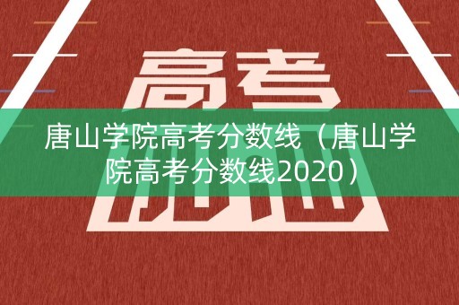 唐山学院高考分数线(唐山学院高考分数线2020) 唐山学院高考分数线(唐山学院高考分数线2020)