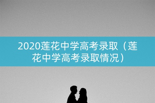 2020莲花中学高考录取(莲花中学高考录取情况) 2020莲花中学高考录取(莲花中学高考录取情况)