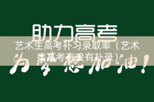 艺术生高考补习录取率(艺术类高考有没有补录) 艺术生高考补习录取率(艺术类高考有没有补录)