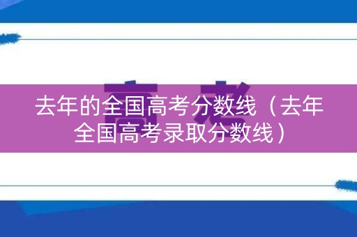 去年的全国高考分数线(去年全国高考录取分数线) 去年的全国高考分数线(去年全国高考录取分数线)