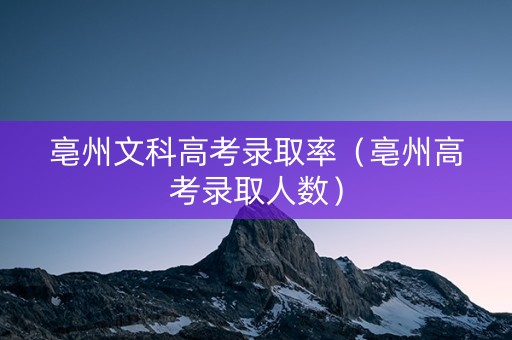 亳州文科高考录取率(亳州高考录取人数) 亳州文科高考录取率(亳州高考录取人数)
