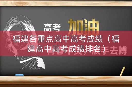 福建各重点高中高考成绩(福建高中高考成绩排名) 福建各重点高中高考成绩(福建高中高考成绩排名)