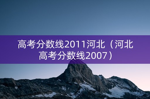 高考分数线2011河北(河北高考分数线2007) 高考分数线2011河北(河北高考分数线2007)