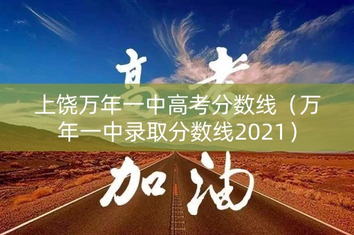 上饶万年一中高考分数线(万年一中录取分数线2021) 上饶万年一中高考分数线(万年一中录取分数线2021)