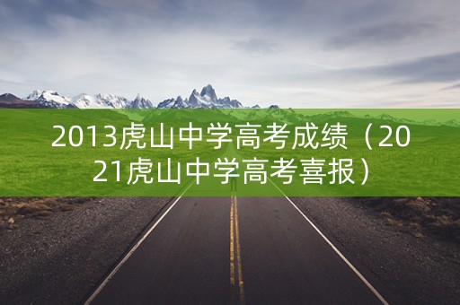 2013虎山中学高考成绩(2021虎山中学高考喜报) 2013虎山中学高考成绩(2021虎山中学高考喜报)