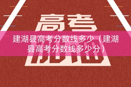建湖县高考分数线多少(建湖县高考分数线多少分) 建湖县高考分数线多少(建湖县高考分数线多少分)