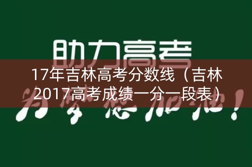 17年吉林高考分数线(吉林2017高考成绩一分一段表) 17年吉林高考分数线(吉林2017高考成绩一分一段表)