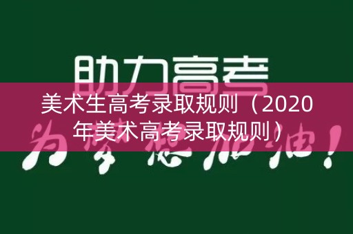 美术生高考录取规则(2020年美术高考录取规则) 美术生高考录取规则(2020年美术高考录取规则)