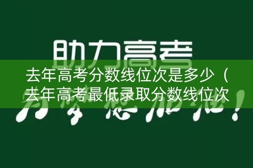 去年高考分数线位次是多少（去年高考最低录取分数线位次）