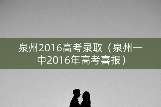泉州2016高考录取(泉州一中2016年高考喜报) 泉州2016高考录取(泉州一中2016年高考喜报)