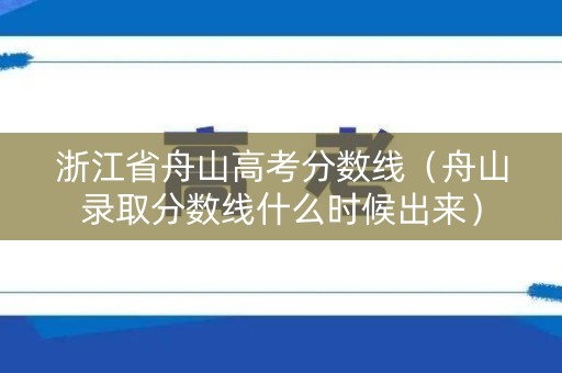 浙江省舟山高考分数线(舟山录取分数线什么时候出来) 浙江省舟山高考分数线(舟山录取分数线什么时候出来)