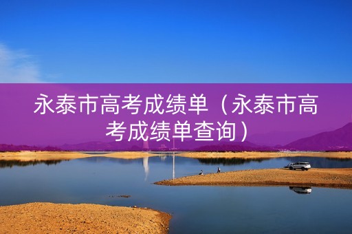 永泰市高考成绩单(永泰市高考成绩单查询) 永泰市高考成绩单(永泰市高考成绩单查询)