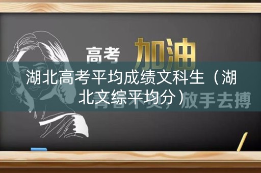 湖北高考平均成绩文科生(湖北文综平均分) 湖北高考平均成绩文科生(湖北文综平均分)