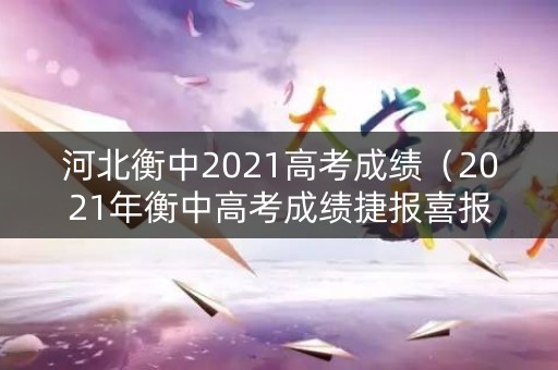 河北衡中2021高考成绩(2021年衡中高考成绩捷报喜报) 河北衡中2021高考成绩(2021年衡中高考成绩捷报喜报)