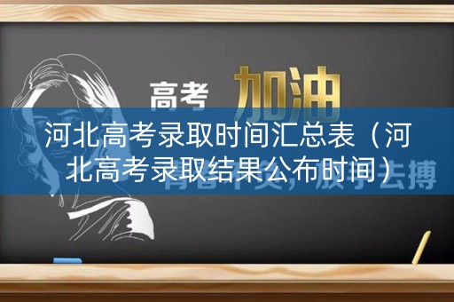 河北高考录取时间汇总表(河北高考录取结果公布时间) 河北高考录取时间汇总表(河北高考录取结果公布时间)