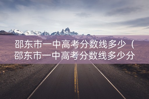 邵东市一中高考分数线多少(邵东市一中高考分数线多少分) 邵东市一中高考分数线多少(邵东市一中高考分数线多少分)