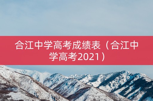 合江中学高考成绩表(合江中学高考2021) 合江中学高考成绩表(合江中学高考2021)