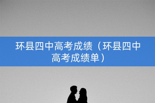 环县四中高考成绩(环县四中高考成绩单) 环县四中高考成绩(环县四中高考成绩单)