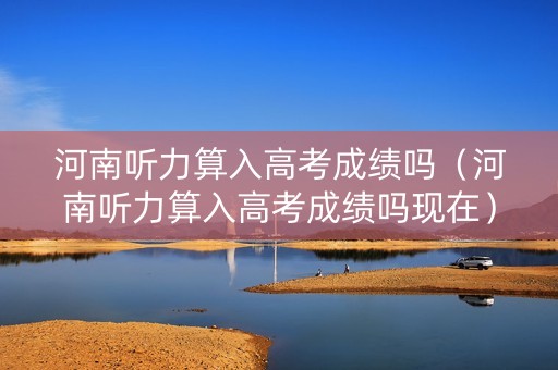 河南听力算入高考成绩吗(河南听力算入高考成绩吗现在) 河南听力算入高考成绩吗(河南听力算入高考成绩吗现在)