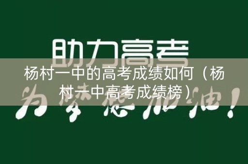 杨村一中的高考成绩如何(杨村一中高考成绩榜) 杨村一中的高考成绩如何(杨村一中高考成绩榜)