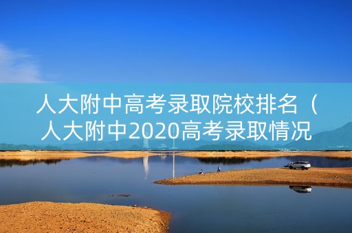 人大附中高考录取院校排名(人大附中2020高考录取情况) 人大附中高考录取院校排名(人大附中2020高考录取情况)