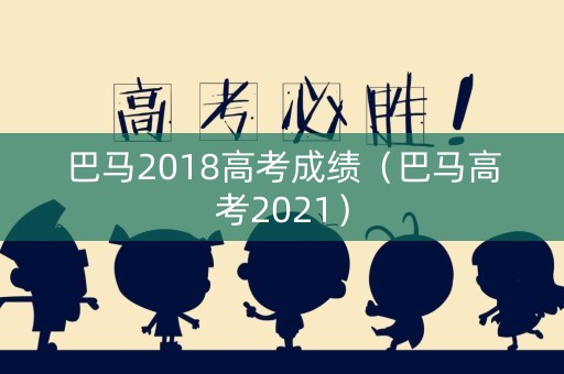 巴马2018高考成绩(巴马高考2021) 巴马2018高考成绩(巴马高考2021)
