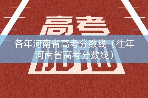 各年河南省高考分数线(往年河南省高考分数线) 各年河南省高考分数线(往年河南省高考分数线)