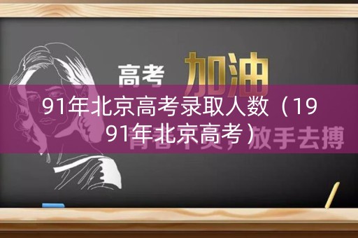 91年北京高考录取人数(1991年北京高考) 91年北京高考录取人数(1991年北京高考)