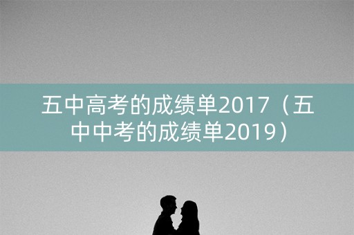 五中高考的成绩单2017(五中中考的成绩单2019) 五中高考的成绩单2017(五中中考的成绩单2019)