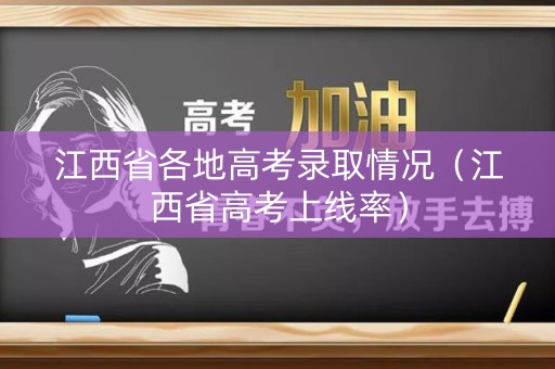 江西省各地高考录取情况（江西省高考上线率）