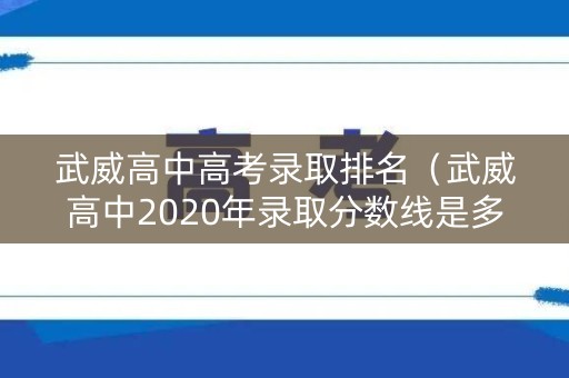 武威高中高考录取排名(武威高中2020年录取分数线是多少) 武威高中高考录取排名(武威高中2020年录取分数线是多少)