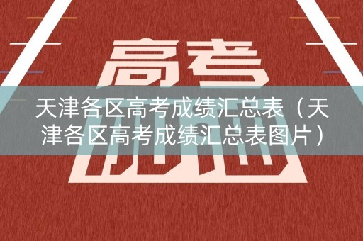 天津各区高考成绩汇总表(天津各区高考成绩汇总表图片) 天津各区高考成绩汇总表(天津各区高考成绩汇总表图片)
