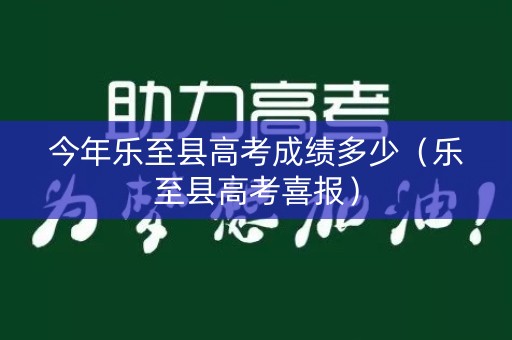 今年乐至县高考成绩多少(乐至县高考喜报) 今年乐至县高考成绩多少(乐至县高考喜报)