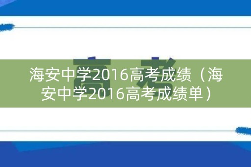 海安中学2016高考成绩(海安中学2016高考成绩单) 海安中学2016高考成绩(海安中学2016高考成绩单)