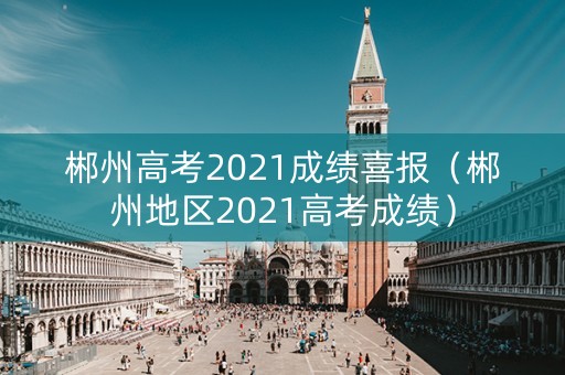 郴州高考2021成绩喜报(郴州地区2021高考成绩) 郴州高考2021成绩喜报(郴州地区2021高考成绩)