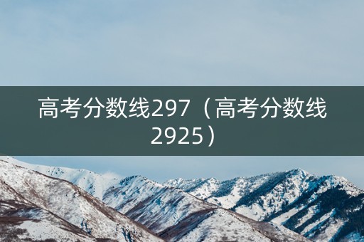 高考分数线297（高考分数线2925）