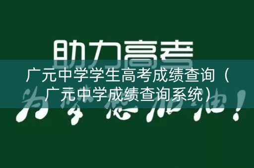 广元中学学生高考成绩查询(广元中学成绩查询系统) 广元中学学生高考成绩查询(广元中学成绩查询系统)